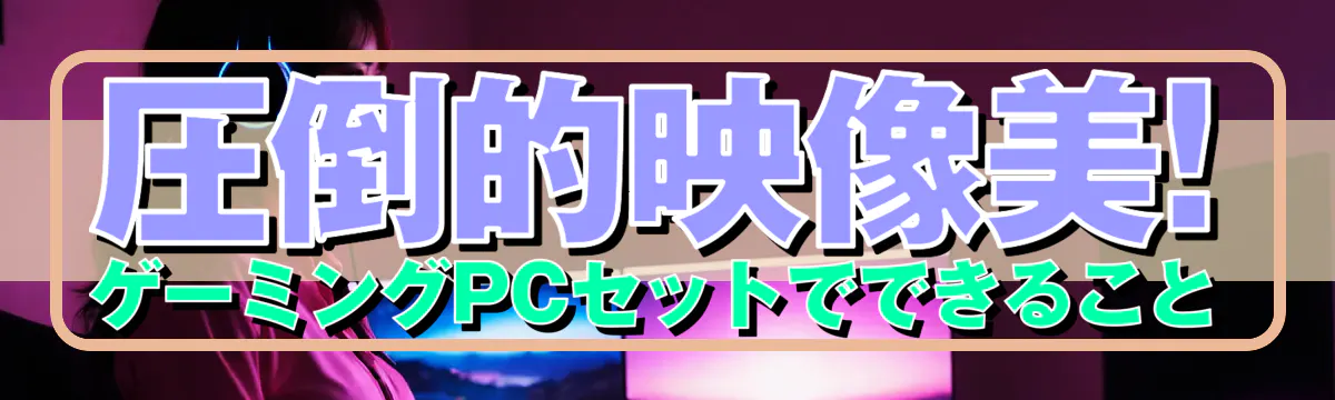 圧倒的映像美! ゲーミングPCセットでできること