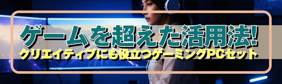 ゲームを超えた活用法! クリエイティブにも役立つゲーミングPCセット