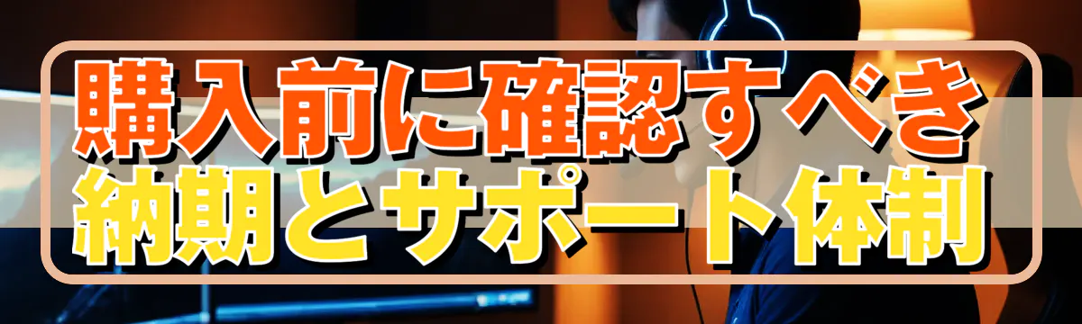 購入前に確認すべき納期とサポート体制
