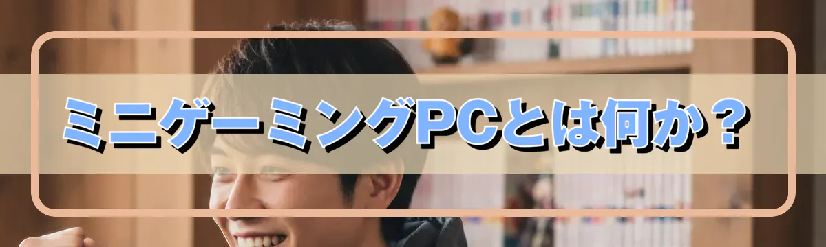 ミニゲーミングPCとは何か?