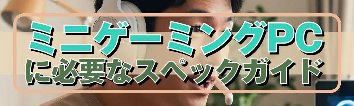 ミニゲーミングPCに必要なスペックガイド