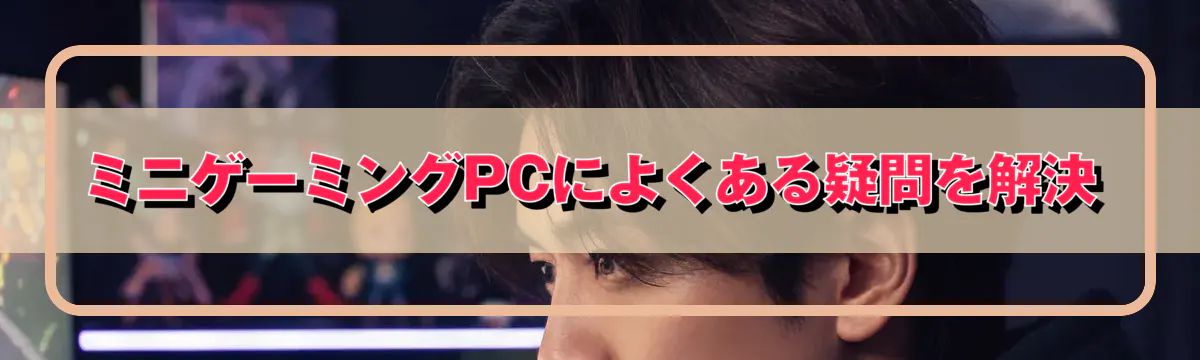 ミニゲーミングPCによくある疑問を解決