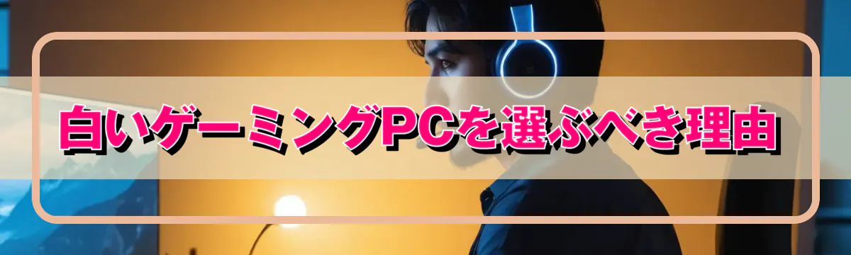 白いゲーミングPCを選ぶべき理由
