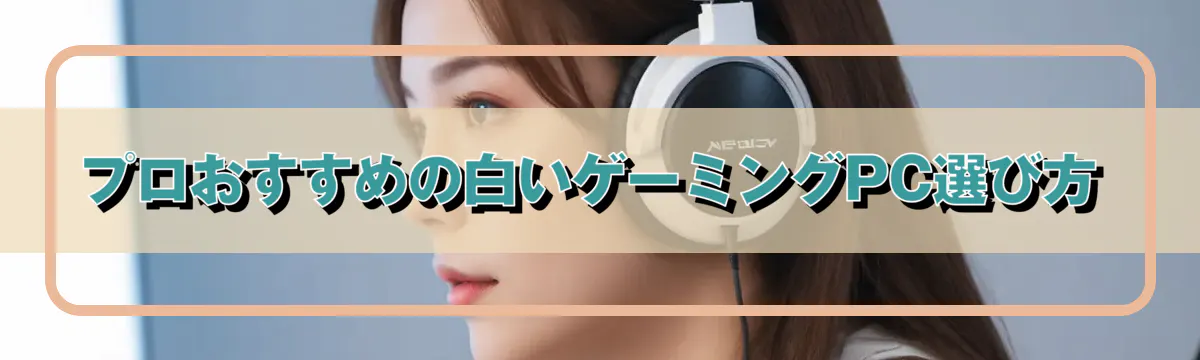 プロおすすめの白いゲーミングPC選び方