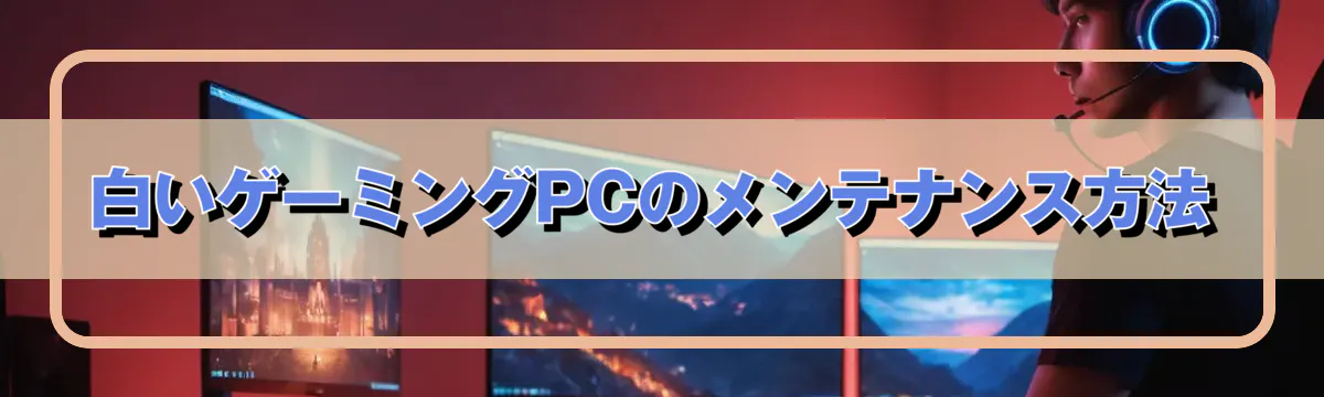 白いゲーミングPCのメンテナンス方法