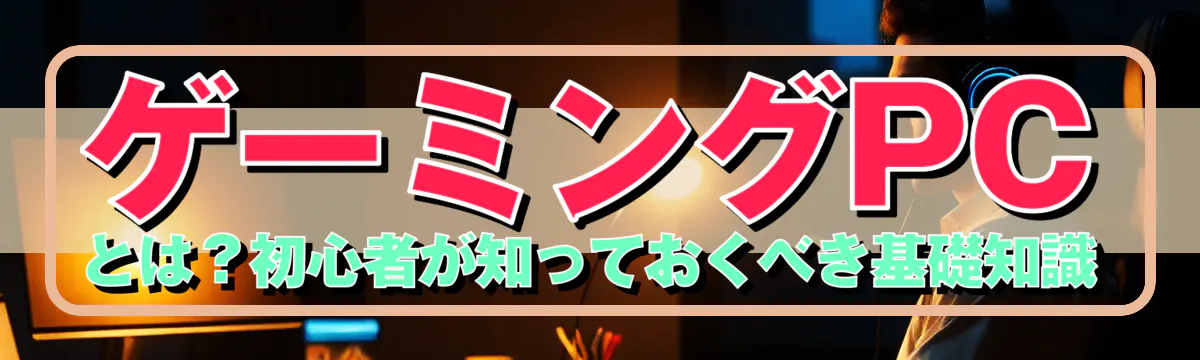 ゲーミングPCとは?初心者が知っておくべき基礎知識