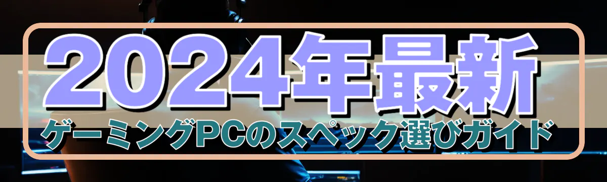 2024年最新 ゲーミングPCのスペック選びガイド