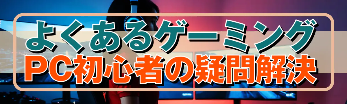 よくあるゲーミングPC初心者の疑問解決