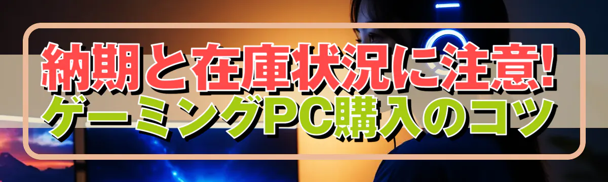 納期と在庫状況に注意! ゲーミングPC購入のコツ