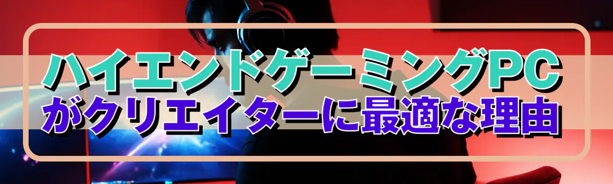 ハイエンドゲーミングPCがクリエイターに最適な理由