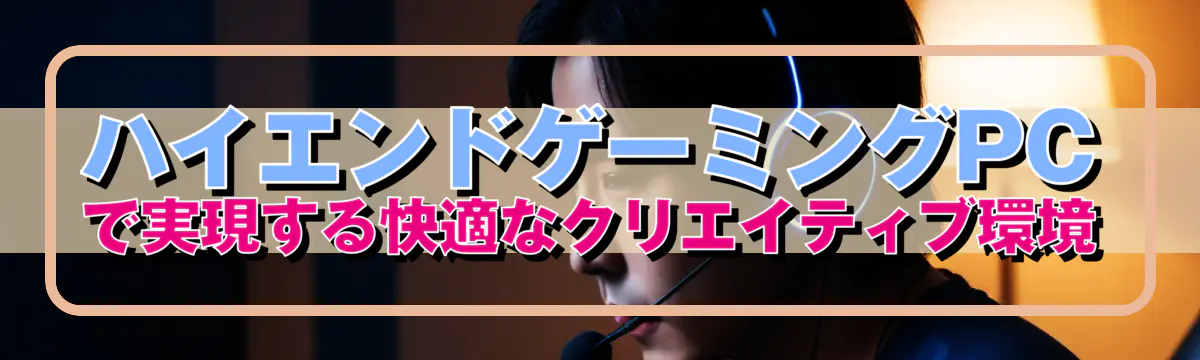 ハイエンドゲーミングPCで実現する快適なクリエイティブ環境