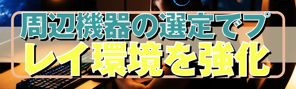 周辺機器の選定でプレイ環境を強化
