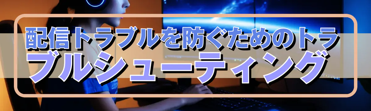 配信トラブルを防ぐためのトラブルシューティング 
