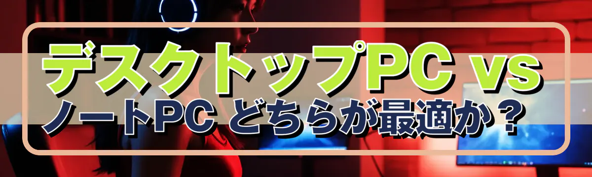 デスクトップPC vs ノートPC どちらが最適か?