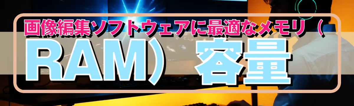 画像編集ソフトウェアに最適なメモリ（RAM）容量
