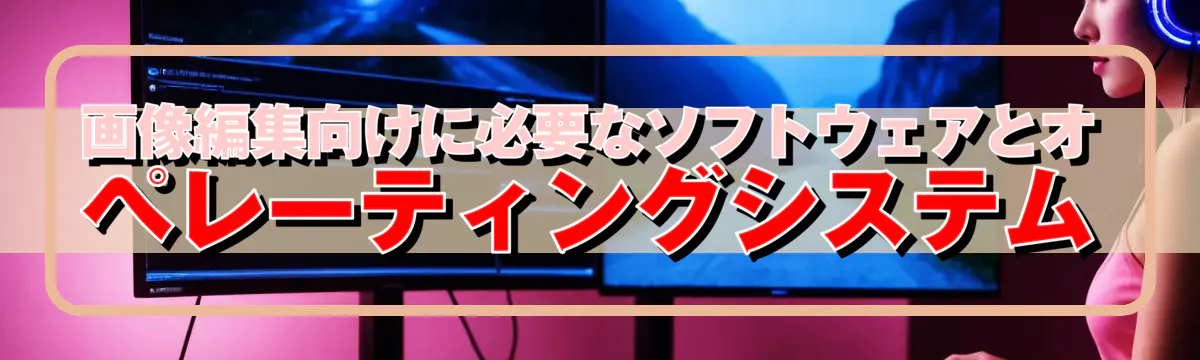 画像編集向けに必要なソフトウェアとオペレーティングシステム
