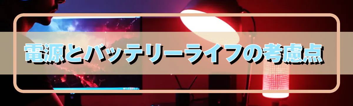 電源とバッテリーライフの考慮点
