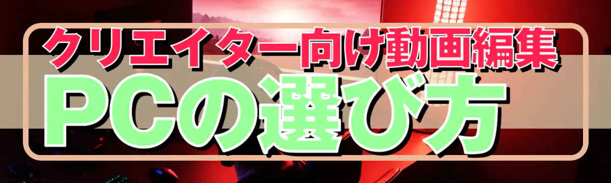 クリエイター向け動画編集PCの選び方