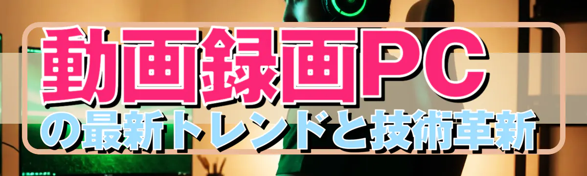 動画録画PCの最新トレンドと技術革新