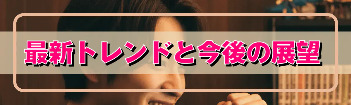 最新トレンドと今後の展望