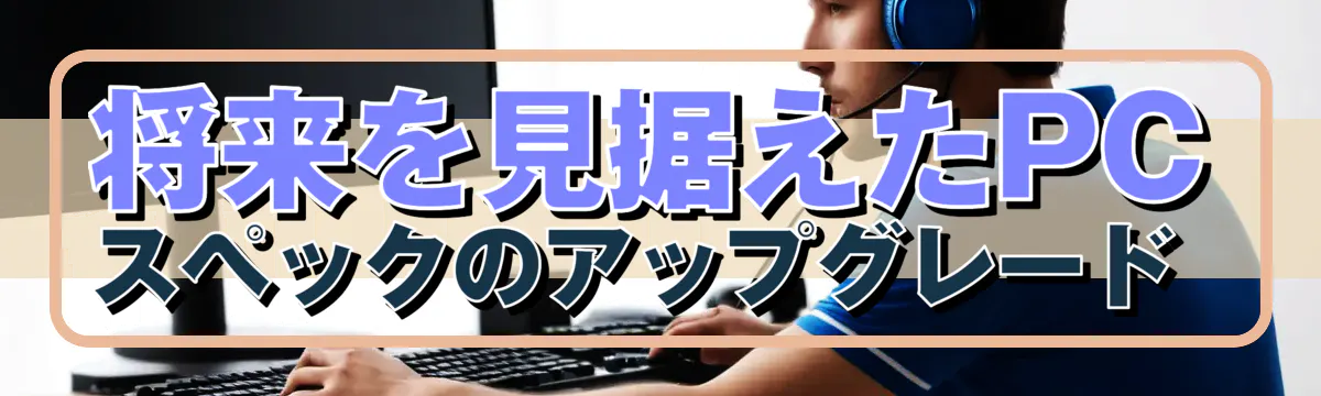 将来を見据えたPCスペックのアップグレード