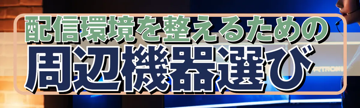 配信環境を整えるための周辺機器選び