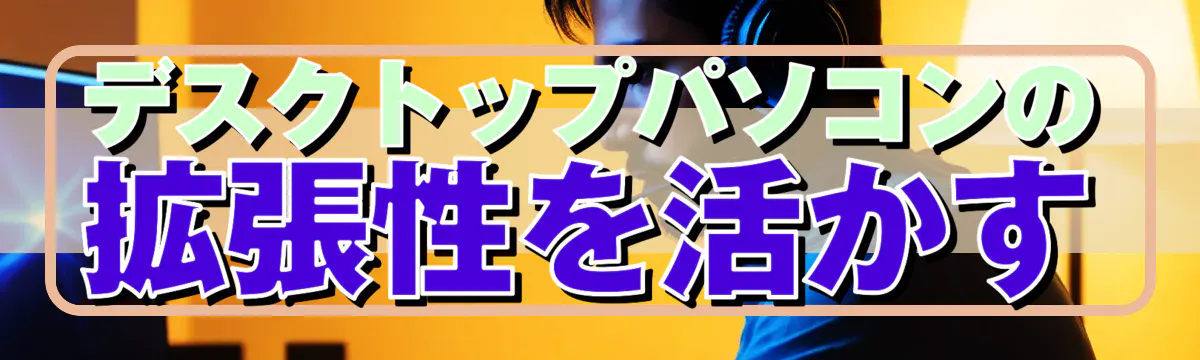 デスクトップパソコンの拡張性を活かす