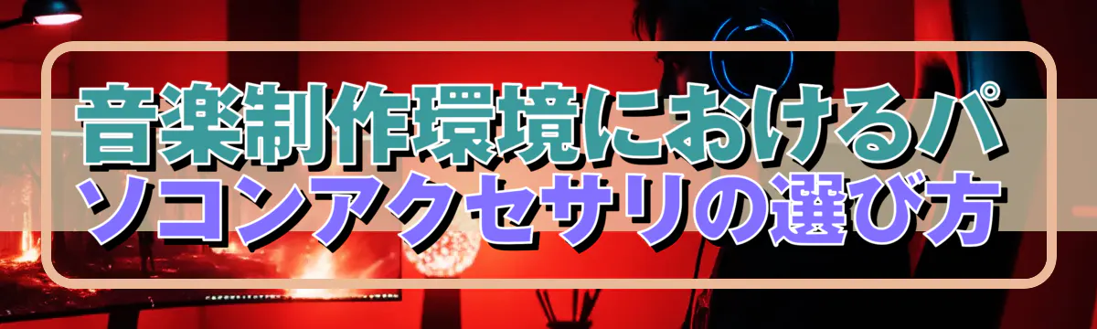 音楽制作環境におけるパソコンアクセサリの選び方
