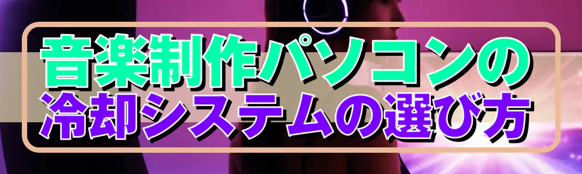 音楽制作パソコンの冷却システムの選び方
