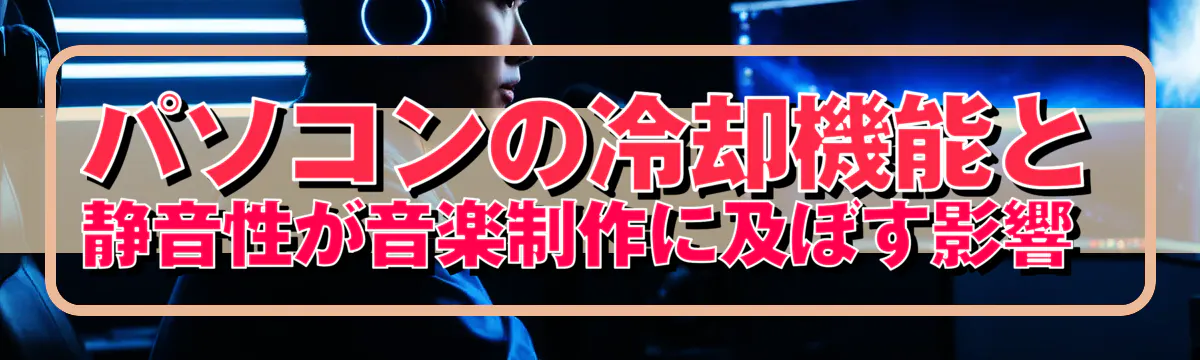 パソコンの冷却機能と静音性が音楽制作に及ぼす影響 
