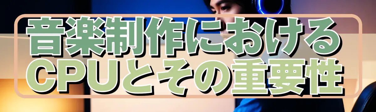 音楽制作におけるCPUとその重要性