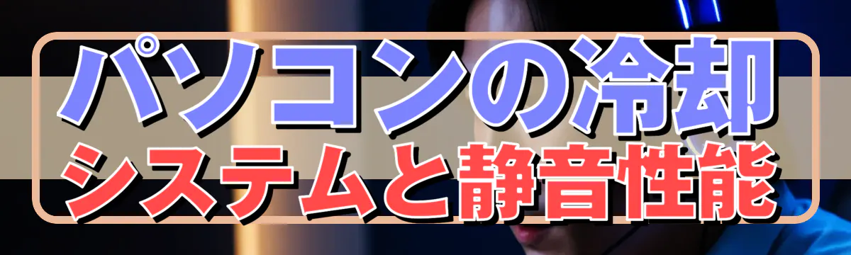 パソコンの冷却システムと静音性能