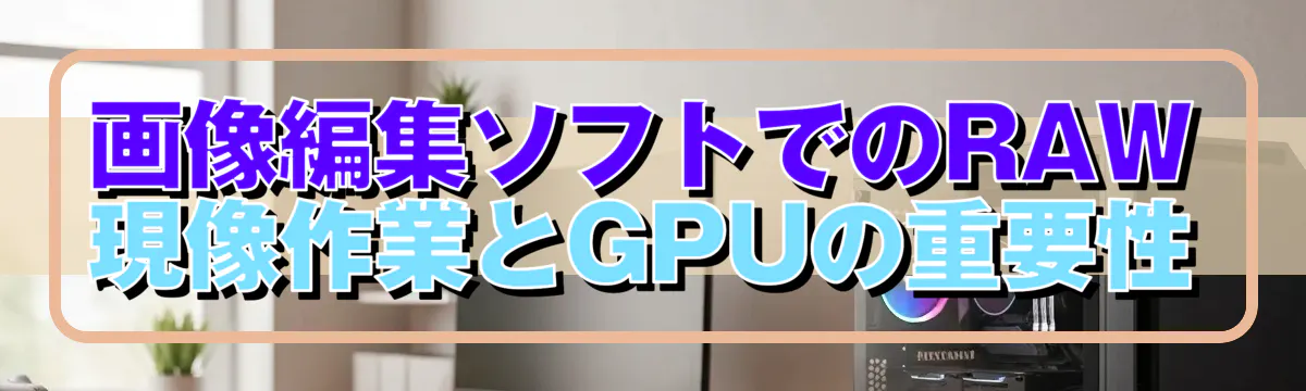 画像編集ソフトでのRAW現像作業とGPUの重要性