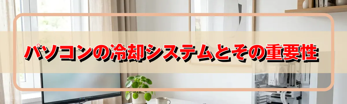 パソコンの冷却システムとその重要性