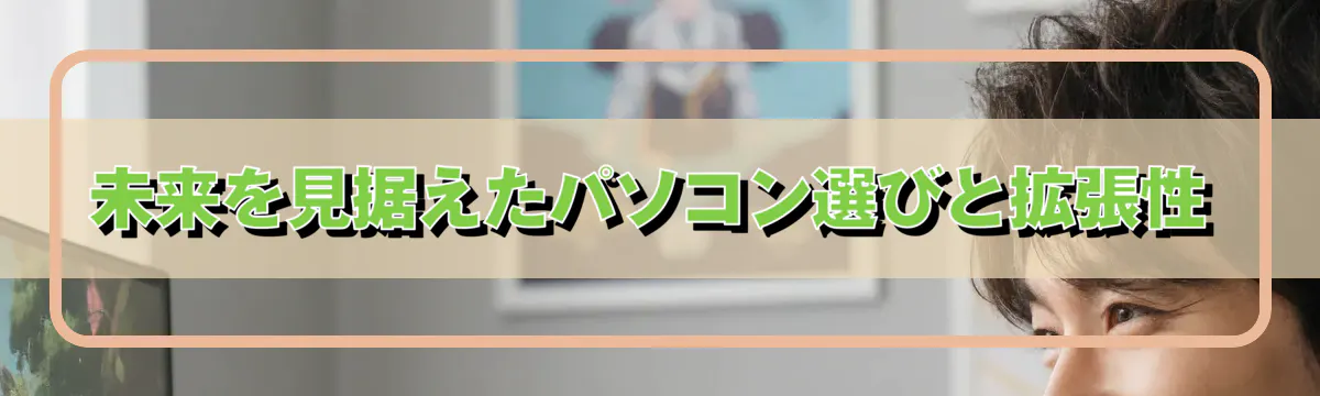 未来を見据えたパソコン選びと拡張性