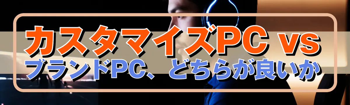 カスタマイズPC vs ブランドPC、どちらが良いか
