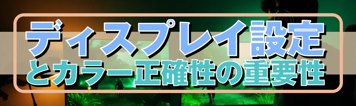 ディスプレイ設定とカラー正確性の重要性
