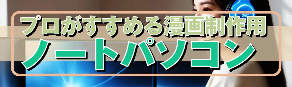 プロがすすめる漫画制作用ノートパソコン 
