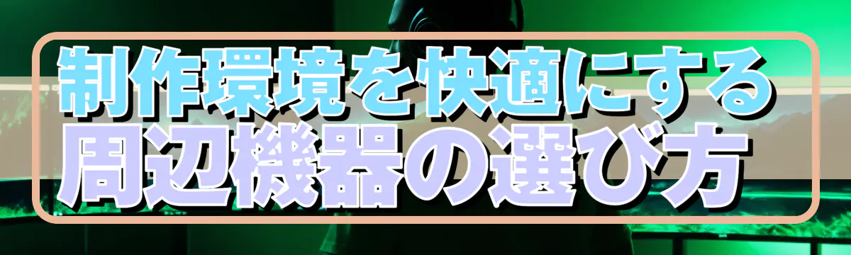 制作環境を快適にする周辺機器の選び方 
