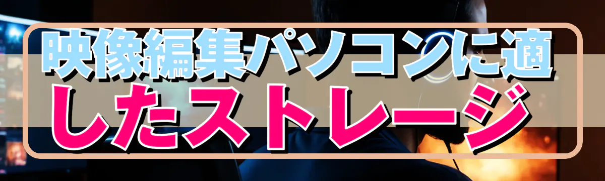 映像編集パソコンに適したストレージ 
