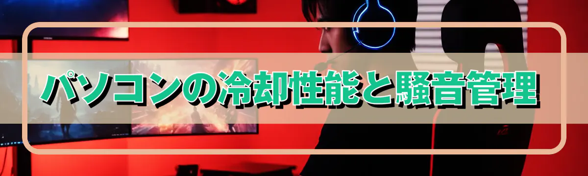 パソコンの冷却性能と騒音管理
