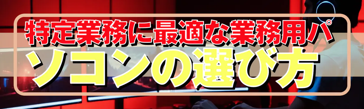 特定業務に最適な業務用パソコンの選び方 
