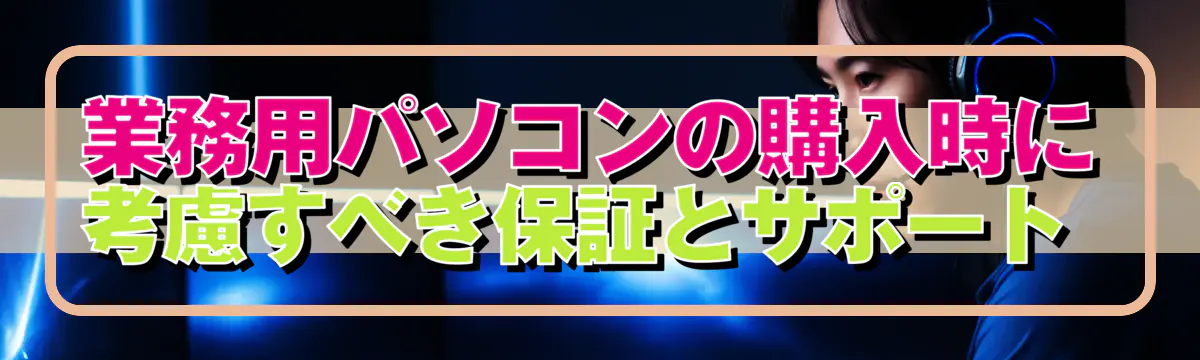 業務用パソコンの購入時に考慮すべき保証とサポート 
