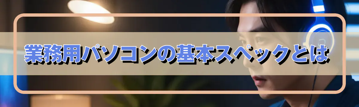 業務用パソコンの基本スペックとは