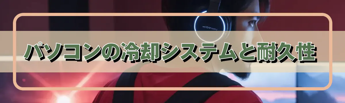 パソコンの冷却システムと耐久性