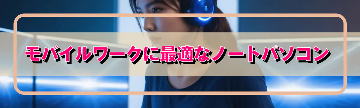 モバイルワークに最適なノートパソコン