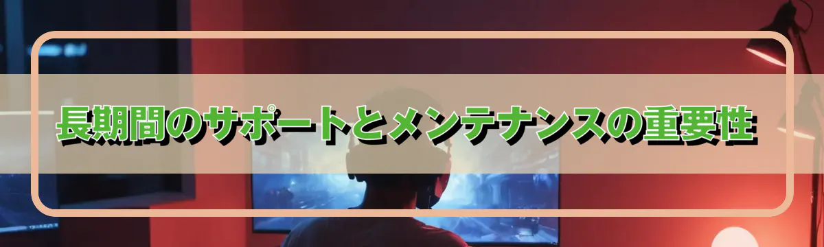 長期間のサポートとメンテナンスの重要性