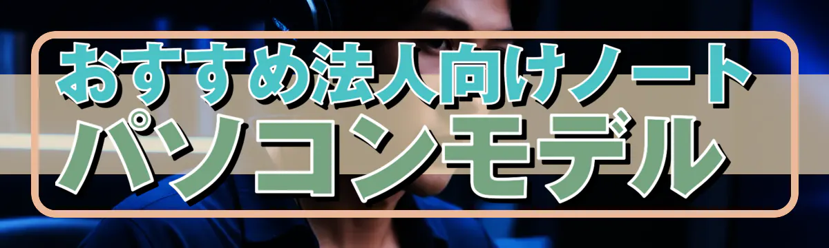 おすすめ法人向けノートパソコンモデル