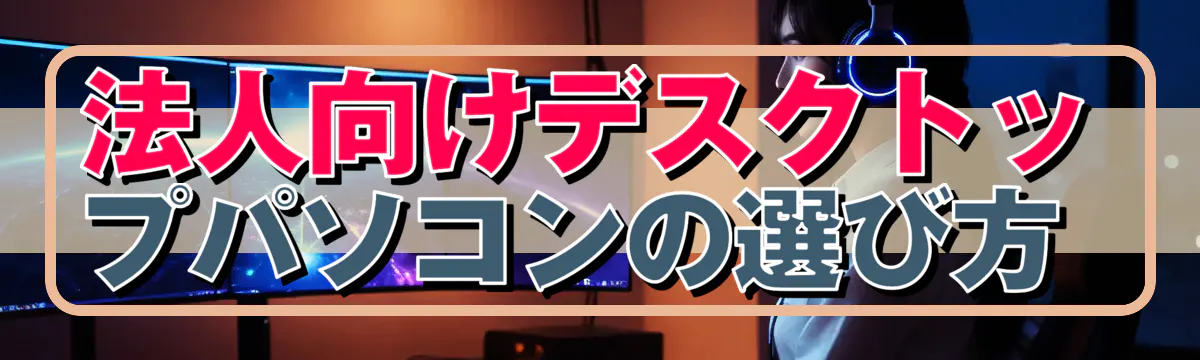 法人向けデスクトップパソコンの選び方