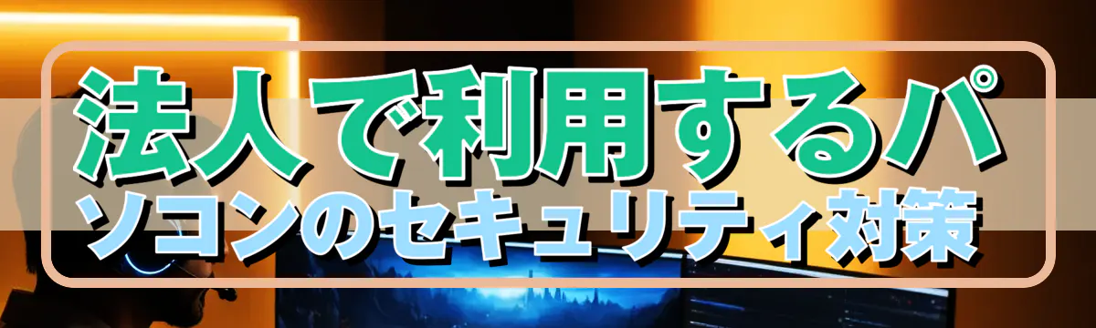 法人で利用するパソコンのセキュリティ対策